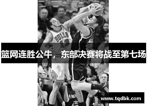 篮网连胜公牛，东部决赛将战至第七场