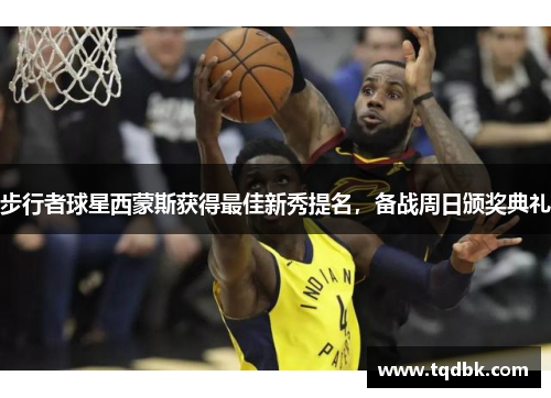 步行者球星西蒙斯获得最佳新秀提名，备战周日颁奖典礼