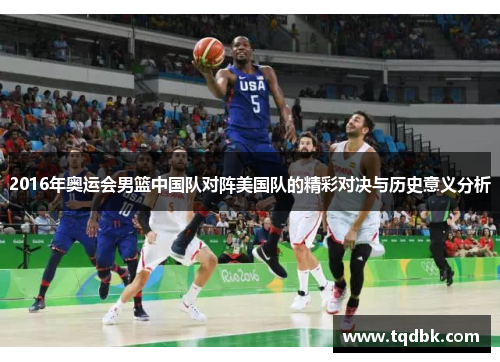 2016年奥运会男篮中国队对阵美国队的精彩对决与历史意义分析