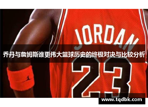 乔丹与詹姆斯谁更伟大篮球历史的终极对决与比较分析