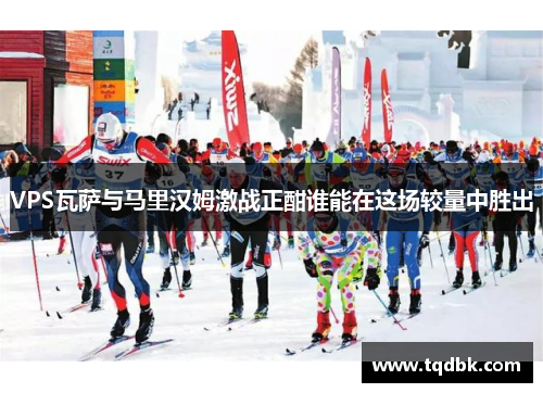 VPS瓦萨与马里汉姆激战正酣谁能在这场较量中胜出