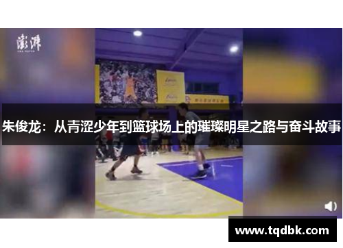 朱俊龙：从青涩少年到篮球场上的璀璨明星之路与奋斗故事