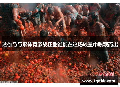达伽马与累体育激战正酣谁能在这场较量中脱颖而出