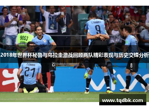 2018年世界杯秘鲁与乌拉圭激战回顾两队精彩表现与历史交锋分析