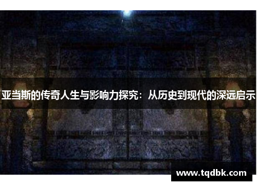 亚当斯的传奇人生与影响力探究：从历史到现代的深远启示