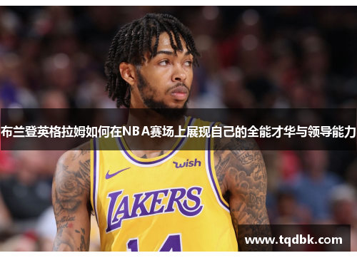 布兰登英格拉姆如何在NBA赛场上展现自己的全能才华与领导能力