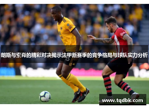 朗斯与索肖的精彩对决揭示法甲新赛季的竞争格局与球队实力分析