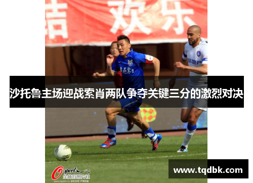 沙托鲁主场迎战索肖两队争夺关键三分的激烈对决