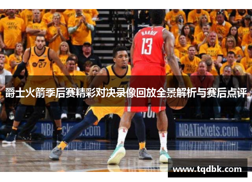 爵士火箭季后赛精彩对决录像回放全景解析与赛后点评