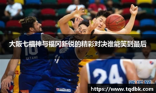 竞技宝大阪七福神与福冈新锐的精彩对决谁能笑到最后